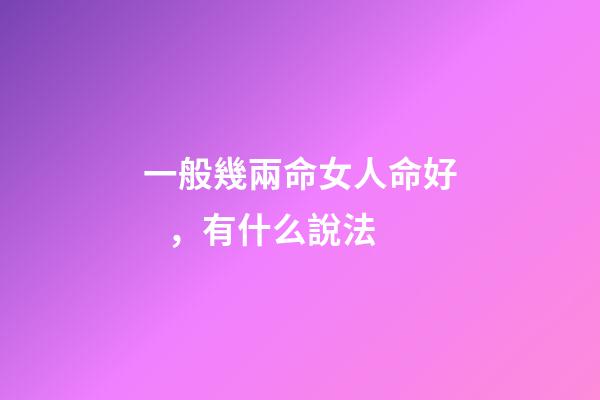 一般幾兩命女人命好，有什么說法